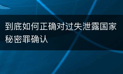 到底如何正确对过失泄露国家秘密罪确认