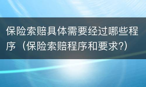 保险索赔具体需要经过哪些程序（保险索赔程序和要求?）