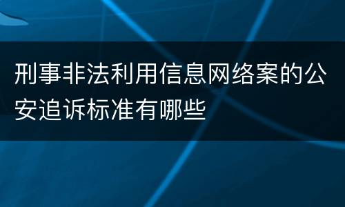 刑事非法利用信息网络案的公安追诉标准有哪些