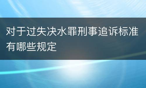 对于过失决水罪刑事追诉标准有哪些规定