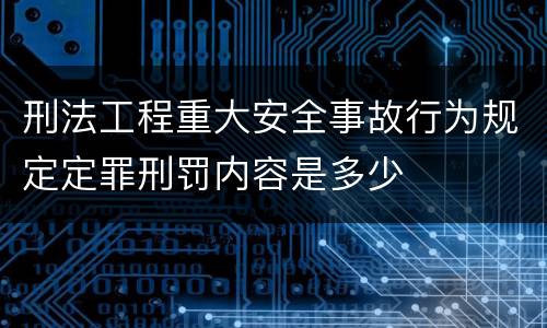 刑法工程重大安全事故行为规定定罪刑罚内容是多少