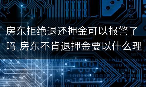 房东拒绝退还押金可以报警了吗 房东不肯退押金要以什么理由报警