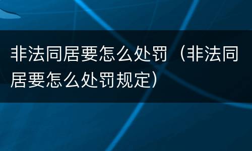 非法同居要怎么处罚（非法同居要怎么处罚规定）