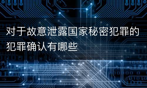 对于故意泄露国家秘密犯罪的犯罪确认有哪些