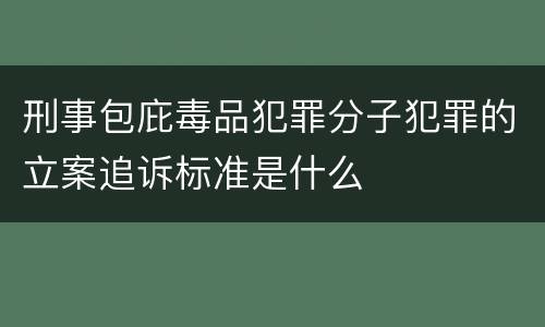 刑事包庇毒品犯罪分子犯罪的立案追诉标准是什么