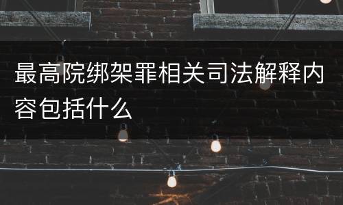 最高院绑架罪相关司法解释内容包括什么