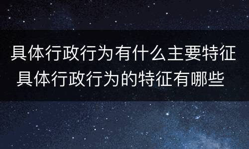 具体行政行为有什么主要特征 具体行政行为的特征有哪些