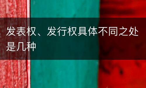 发表权、发行权具体不同之处是几种