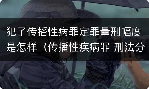 犯了传播性病罪定罪量刑幅度是怎样（传播性疾病罪 刑法分则）