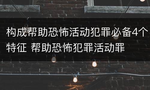构成帮助恐怖活动犯罪必备4个特征 帮助恐怖犯罪活动罪