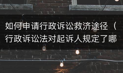 如何申请行政诉讼救济途径（行政诉讼法对起诉人规定了哪些救济途径）