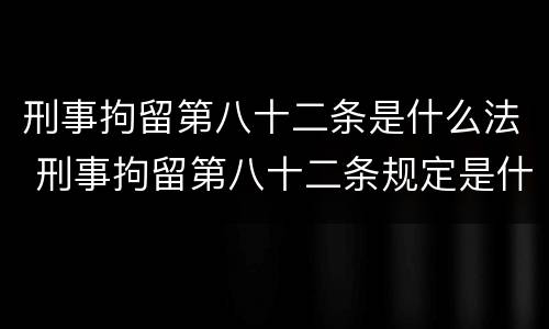 刑事拘留第八十二条是什么法 刑事拘留第八十二条规定是什么