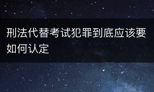 刑法代替考试犯罪到底应该要如何认定