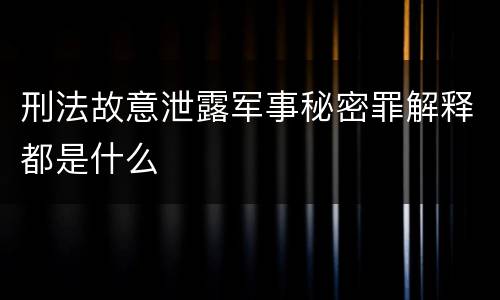 刑法故意泄露军事秘密罪解释都是什么
