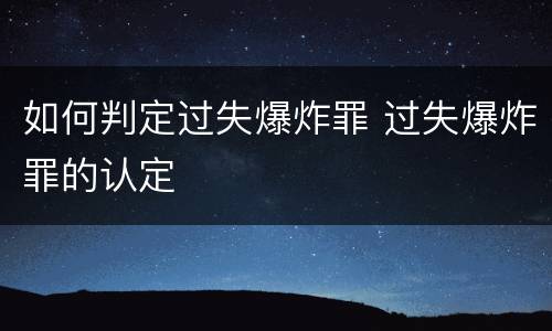 如何判定过失爆炸罪 过失爆炸罪的认定