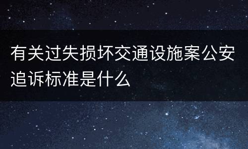 有关过失损坏交通设施案公安追诉标准是什么