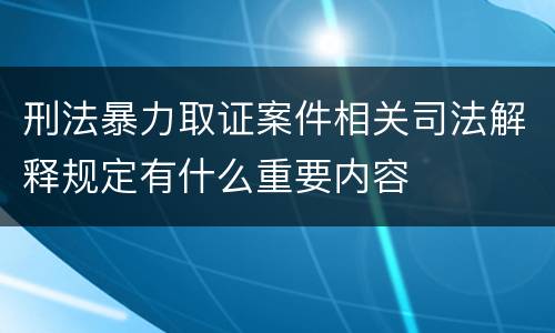 刑法暴力取证案件相关司法解释规定有什么重要内容