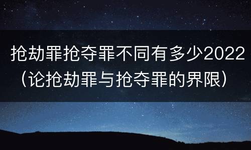 抢劫罪抢夺罪不同有多少2022（论抢劫罪与抢夺罪的界限）