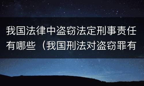 我国法律中盗窃法定刑事责任有哪些（我国刑法对盗窃罪有哪些规定）