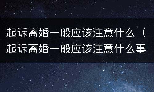 起诉离婚一般应该注意什么（起诉离婚一般应该注意什么事项）