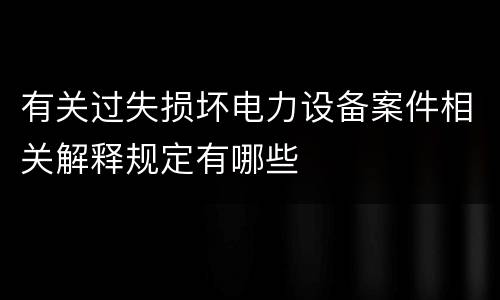 有关过失损坏电力设备案件相关解释规定有哪些