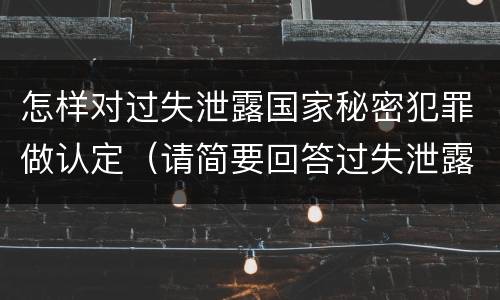 怎样对过失泄露国家秘密犯罪做认定（请简要回答过失泄露国家秘密罪案件立案标准）