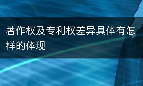 著作权及专利权差异具体有怎样的体现