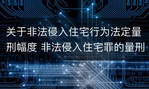 关于非法侵入住宅行为法定量刑幅度 非法侵入住宅罪的量刑案例