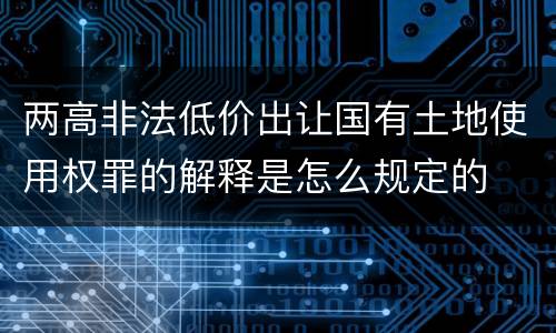 两高非法低价出让国有土地使用权罪的解释是怎么规定的