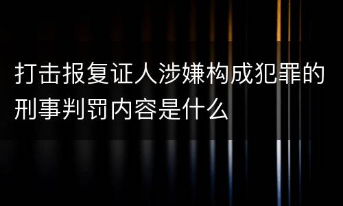 打击报复证人涉嫌构成犯罪的刑事判罚内容是什么