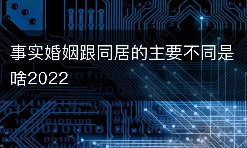 事实婚姻跟同居的主要不同是啥2022