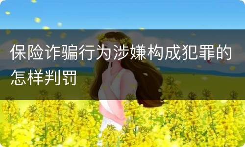 保险诈骗行为涉嫌构成犯罪的怎样判罚