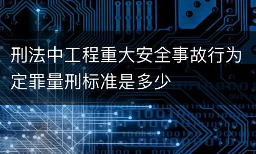 刑法中工程重大安全事故行为定罪量刑标准是多少