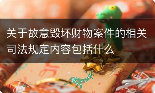 关于故意毁坏财物案件的相关司法规定内容包括什么