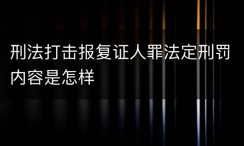 刑法打击报复证人罪法定刑罚内容是怎样
