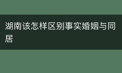 湖南该怎样区别事实婚姻与同居