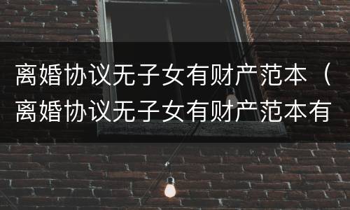 离婚协议无子女有财产范本（离婚协议无子女有财产范本有效吗）