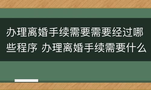 办理离婚手续需要需要经过哪些程序 办理离婚手续需要什么资料