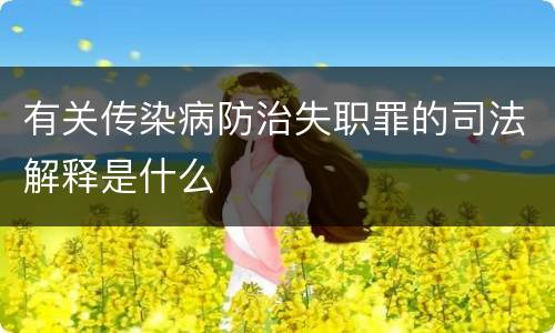 有关传染病防治失职罪的司法解释是什么