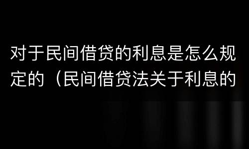 对于民间借贷的利息是怎么规定的（民间借贷法关于利息的规定）