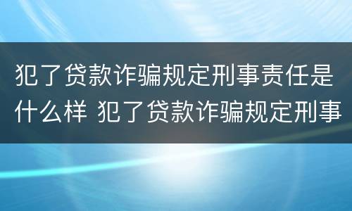犯了贷款诈骗规定刑事责任是什么样 犯了贷款诈骗规定刑事责任是什么样子的
