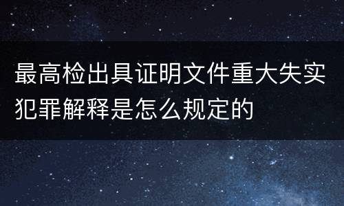 最高检出具证明文件重大失实犯罪解释是怎么规定的