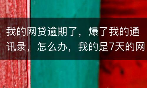 我的网贷逾期了，爆了我的通讯录，怎么办，我的是7天的网贷