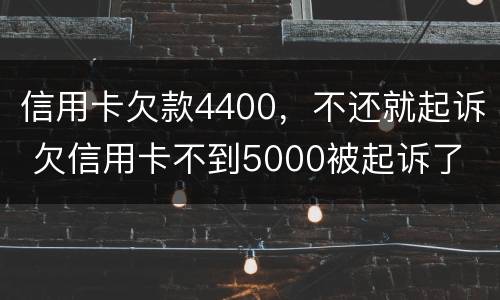 信用卡欠款4400，不还就起诉 欠信用卡不到5000被起诉了