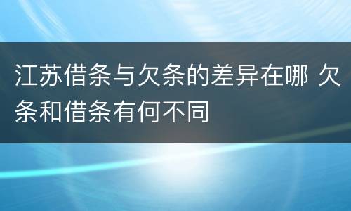 江苏借条与欠条的差异在哪 欠条和借条有何不同