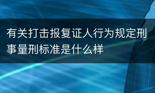 有关打击报复证人行为规定刑事量刑标准是什么样