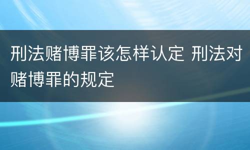 刑法赌博罪该怎样认定 刑法对赌博罪的规定