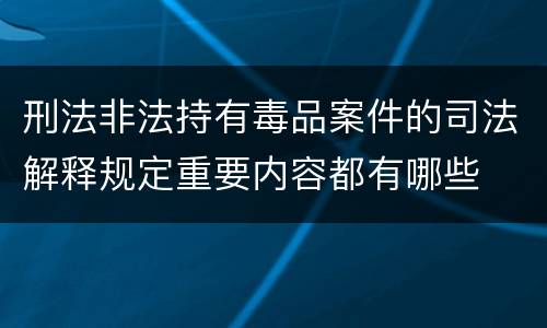 刑法非法持有毒品案件的司法解释规定重要内容都有哪些