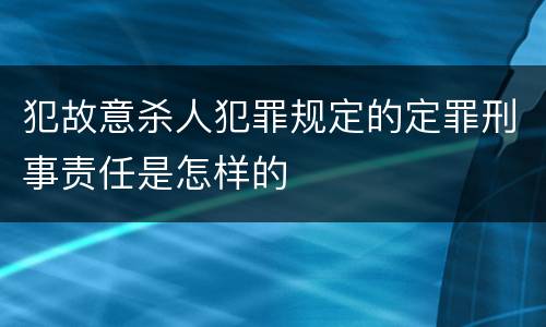 犯故意杀人犯罪规定的定罪刑事责任是怎样的