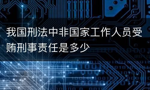 我国刑法中非国家工作人员受贿刑事责任是多少